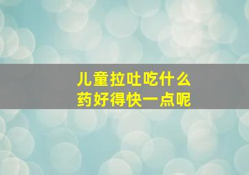 儿童拉吐吃什么药好得快一点呢