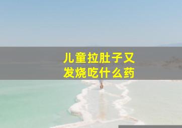 儿童拉肚子又发烧吃什么药