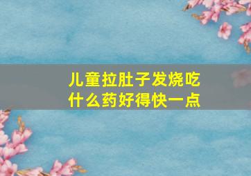 儿童拉肚子发烧吃什么药好得快一点