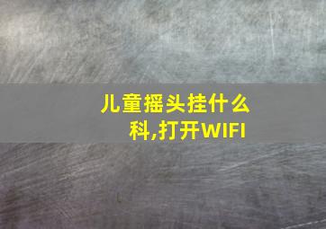 儿童摇头挂什么科,打开WIFI