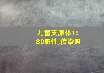 儿童支原体1:80阳性,传染吗