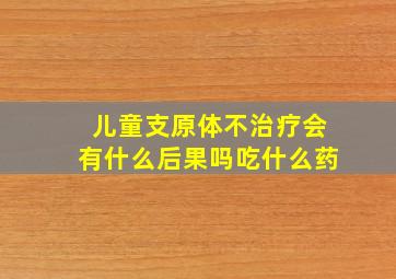 儿童支原体不治疗会有什么后果吗吃什么药