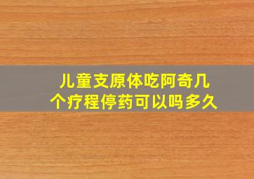 儿童支原体吃阿奇几个疗程停药可以吗多久