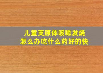 儿童支原体咳嗽发烧怎么办吃什么药好的快