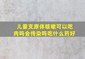 儿童支原体咳嗽可以吃肉吗会传染吗吃什么药好