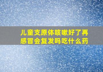 儿童支原体咳嗽好了再感冒会复发吗吃什么药