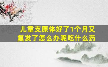 儿童支原体好了1个月又复发了怎么办呢吃什么药