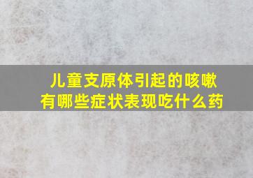 儿童支原体引起的咳嗽有哪些症状表现吃什么药