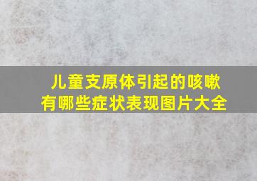 儿童支原体引起的咳嗽有哪些症状表现图片大全