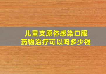 儿童支原体感染口服药物治疗可以吗多少钱