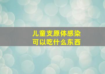 儿童支原体感染可以吃什么东西