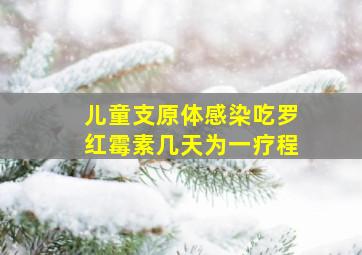 儿童支原体感染吃罗红霉素几天为一疗程