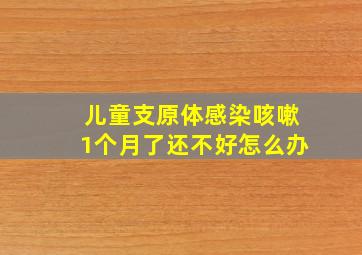 儿童支原体感染咳嗽1个月了还不好怎么办