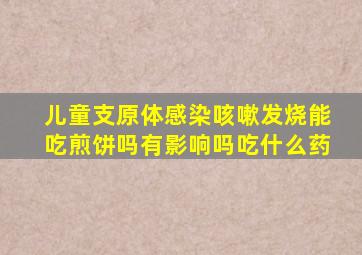 儿童支原体感染咳嗽发烧能吃煎饼吗有影响吗吃什么药