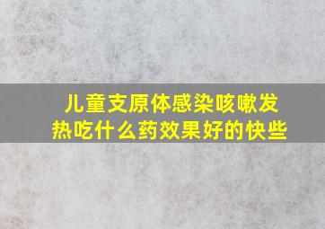 儿童支原体感染咳嗽发热吃什么药效果好的快些