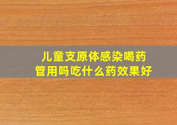 儿童支原体感染喝药管用吗吃什么药效果好