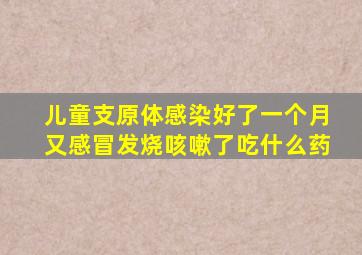 儿童支原体感染好了一个月又感冒发烧咳嗽了吃什么药