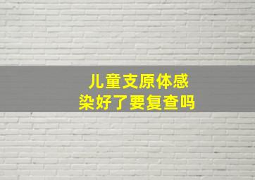 儿童支原体感染好了要复查吗