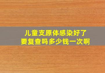 儿童支原体感染好了要复查吗多少钱一次啊