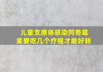 儿童支原体感染阿奇霉素要吃几个疗程才能好转