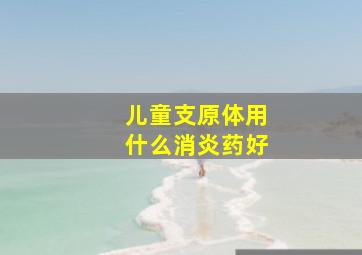 儿童支原体用什么消炎药好