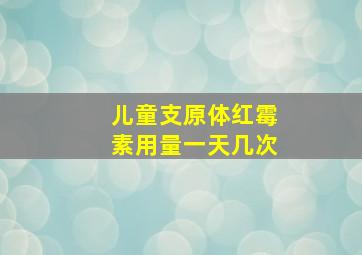 儿童支原体红霉素用量一天几次