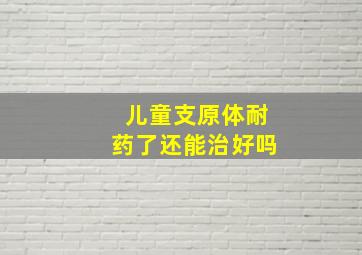 儿童支原体耐药了还能治好吗