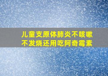 儿童支原体肺炎不咳嗽不发烧还用吃阿奇霉素