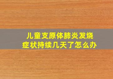 儿童支原体肺炎发烧症状持续几天了怎么办