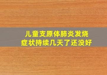 儿童支原体肺炎发烧症状持续几天了还没好