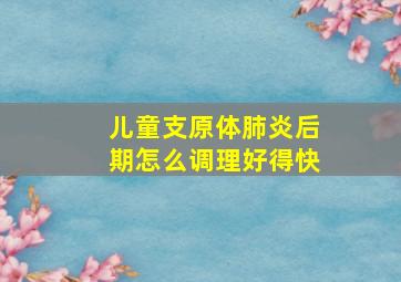 儿童支原体肺炎后期怎么调理好得快