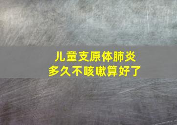 儿童支原体肺炎多久不咳嗽算好了