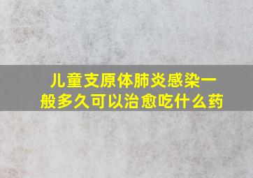 儿童支原体肺炎感染一般多久可以治愈吃什么药