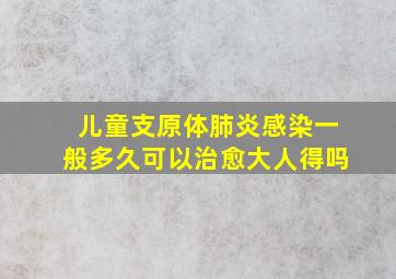 儿童支原体肺炎感染一般多久可以治愈大人得吗