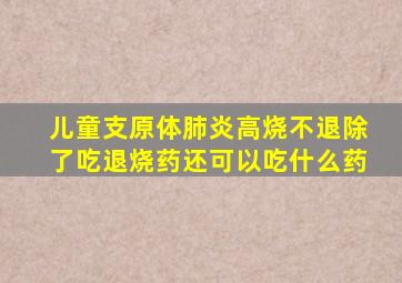 儿童支原体肺炎高烧不退除了吃退烧药还可以吃什么药