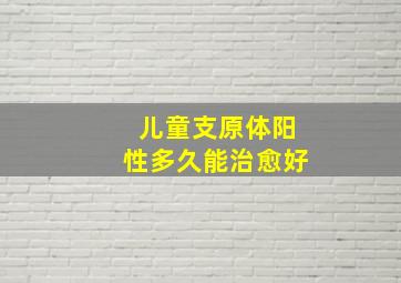 儿童支原体阳性多久能治愈好