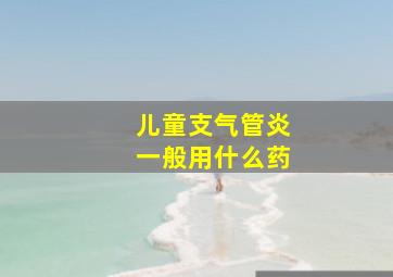 儿童支气管炎一般用什么药