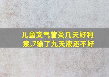 儿童支气管炎几天好利索,7输了九天液还不好