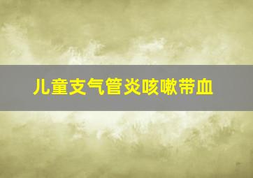 儿童支气管炎咳嗽带血