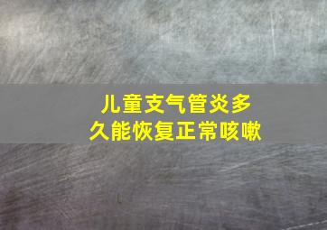 儿童支气管炎多久能恢复正常咳嗽