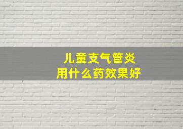 儿童支气管炎用什么药效果好