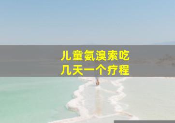 儿童氨溴索吃几天一个疗程