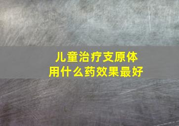 儿童治疗支原体用什么药效果最好