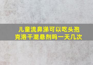 儿童流鼻涕可以吃头孢克洛干混悬剂吗一天几次