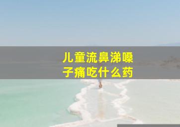 儿童流鼻涕嗓子痛吃什么药