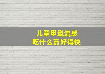 儿童甲型流感吃什么药好得快