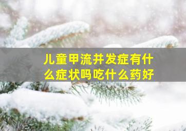 儿童甲流并发症有什么症状吗吃什么药好