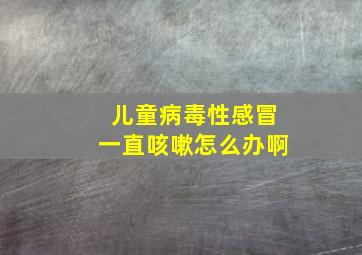 儿童病毒性感冒一直咳嗽怎么办啊