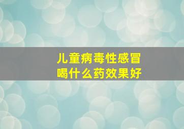 儿童病毒性感冒喝什么药效果好