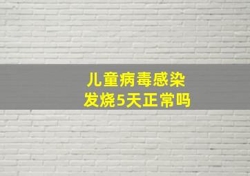 儿童病毒感染发烧5天正常吗